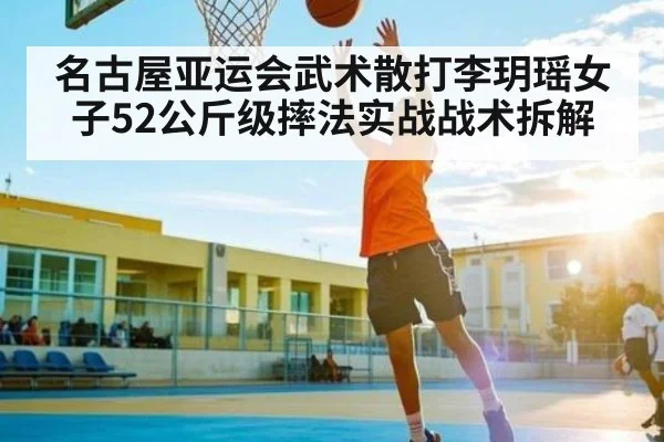 名古屋亚运会武术散打李玥瑶女子52公斤级摔法实战战术拆解