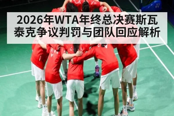 2026年WTA年终总决赛斯瓦泰克争议判罚与团队回应解析