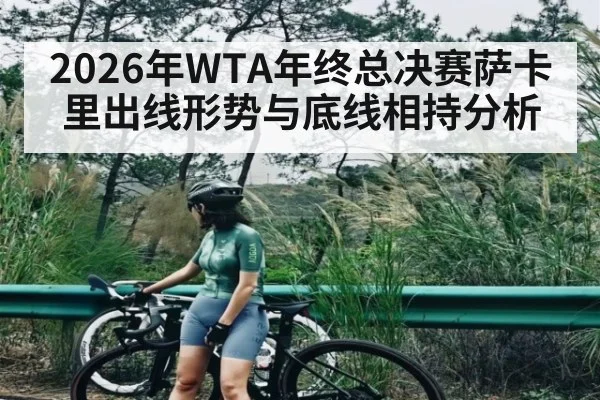 2026年WTA年终总决赛萨卡里出线形势与底线相持分析