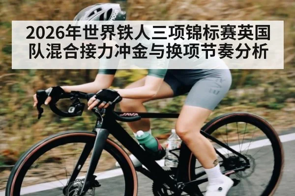 2026年世界铁人三项锦标赛英国队混合接力冲金与换项节奏分析